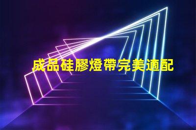 成品硅膠燈帶完美適配多種場景的照明解決方案
