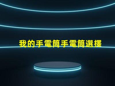 我的手電筒手電筒選擇與使用技巧揭秘