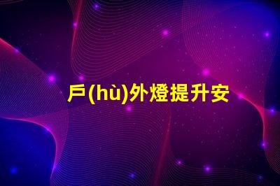 戶(hù)外燈提升安全性與美觀(guān)性的最佳選擇