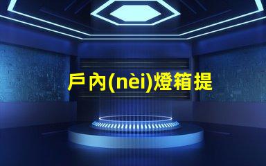 戶內(nèi)燈箱提升商鋪吸引力的最佳選擇