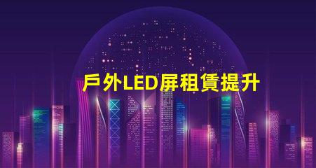 戶外LED屏租賃提升活動效果的解決方案