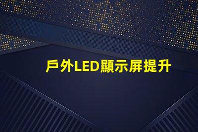 戶外LED顯示屏提升品牌曝光的最佳選擇嗎