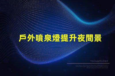 戶外噴泉燈提升夜間景觀的最佳照明選擇嗎