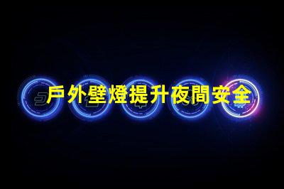 戶外壁燈提升夜間安全與美感的關鍵選擇