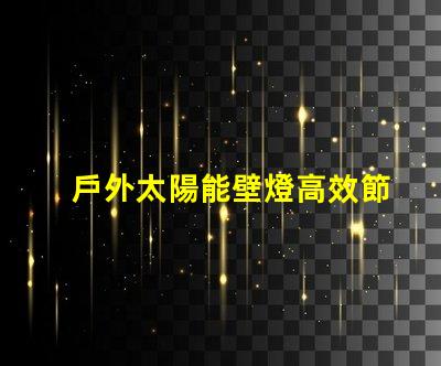 戶外太陽能壁燈高效節能的選擇,如何激發您的興趣