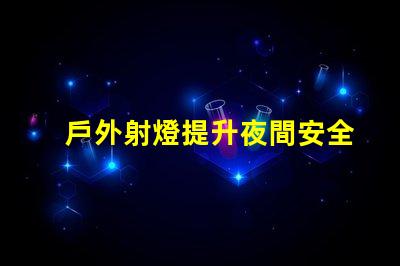 戶外射燈提升夜間安全與美觀的照明解決方案