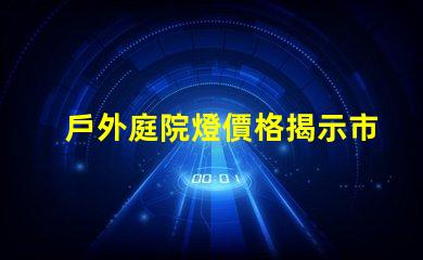 戶外庭院燈價格揭示市場潛力與性價比的真相
