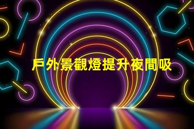 戶外景觀燈提升夜間吸引力的亮點選擇