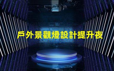 戶外景觀燈設計提升夜間美感與安全性的創新方案