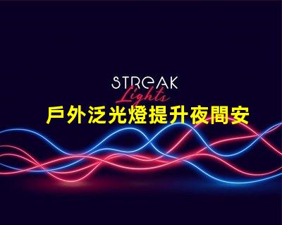 戶外泛光燈提升夜間安全與美觀的最佳選擇嗎