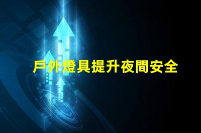 戶外燈具提升夜間安全性的照明解決方案