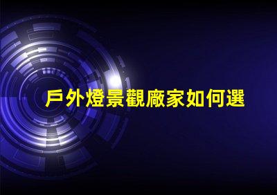戶外燈景觀廠家如何選擇最優(yōu)質的產品