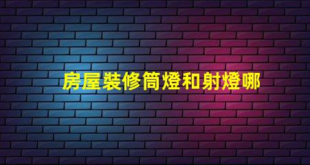 房屋裝修筒燈和射燈哪個更合適深入對比照明效果與成本