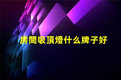 房間吸頂燈什么牌子好優質吸頂燈品牌推薦與評測