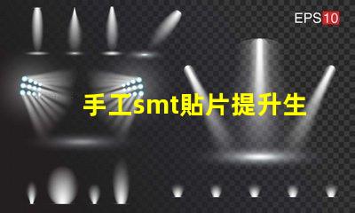 手工smt貼片提升生產效率的手工貼片技術揭秘