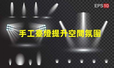 手工臺燈提升空間氛圍的獨特選擇