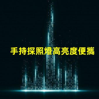手持探照燈高亮度便攜照明工具的選擇秘訣
