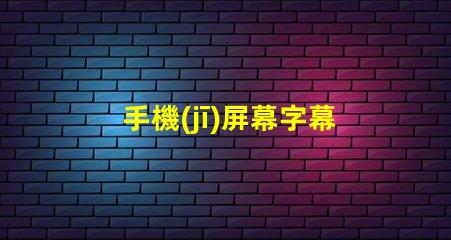 手機(jī)屏幕字幕提升用戶體驗(yàn)的屏幕字幕技巧