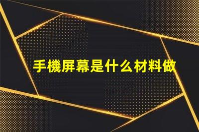 手機屏幕是什么材料做的揭開手機屏幕材料的秘密