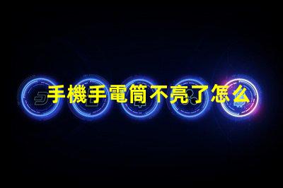 手機手電筒不亮了怎么回事故障排查與解決方案解析