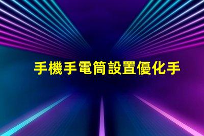 手機手電筒設置優化手機照明效果的實用指南