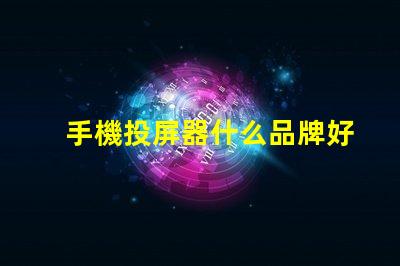 手機投屏器什么品牌好推薦高性能投屏器品牌解析