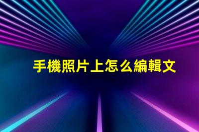 手機照片上怎么編輯文字輕松掌握手機照片文字編輯技巧
