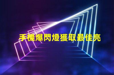 手機爆閃燈獲取最佳亮度設置的攻略