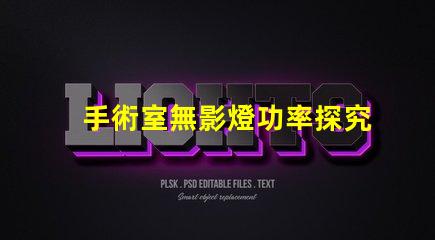 手術室無影燈功率探究無影燈的最佳功率選擇