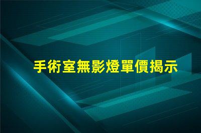 手術室無影燈單價揭示影響市場價格的關鍵因素