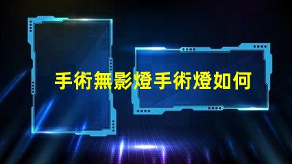 手術無影燈手術燈如何選擇高效的手術照明設備