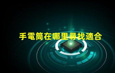 手電筒在哪里尋找適合您的高效LED手電筒指南