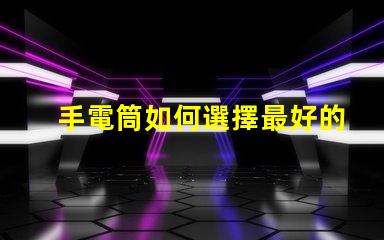 手電筒如何選擇最好的手電筒應(yīng)用