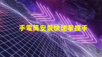 手電筒安裝快速掌握手電筒應用技巧