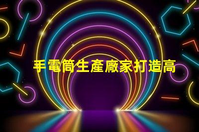 手電筒生產廠家打造高效能照明設備的首選