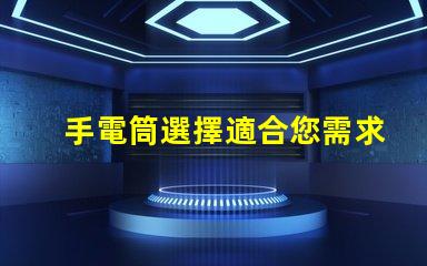 手電筒選擇適合您需求的手電筒類型