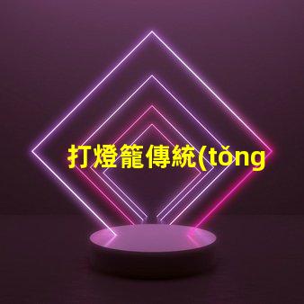 打燈籠傳統(tǒng)文化中的節(jié)日象征意義何在