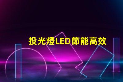 投光燈LED節能高效的照明方案,你準備好了嗎