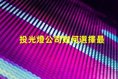 投光燈公司如何選擇最具性價比的投光燈公司