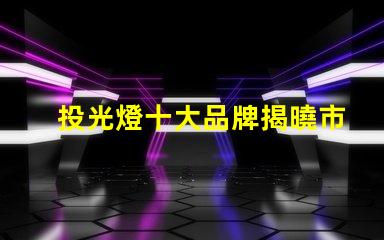 投光燈十大品牌揭曉市場最受歡迎的投光燈品牌