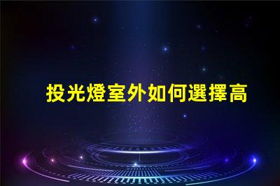 投光燈室外如何選擇高效能室外投光燈