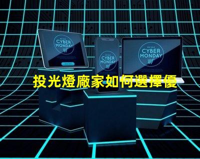 投光燈廠家如何選擇優質投光燈供應商