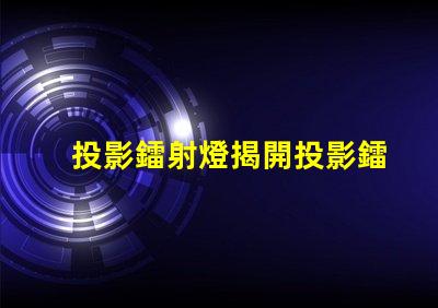 投影鐳射燈揭開投影鐳射燈的神秘面紗,你準備好了嗎