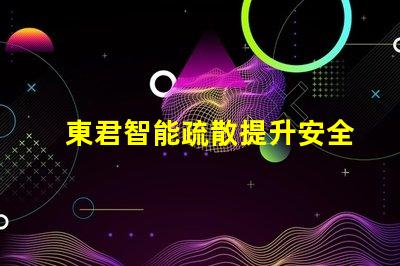 東君智能疏散提升安全性的智能疏散解決方案
