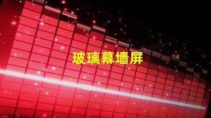 玻璃幕墻屏