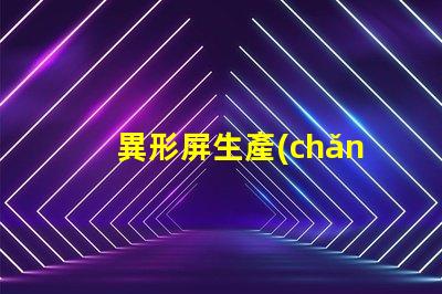 異形屏生產(chǎn)廠家如何選擇優(yōu)質(zhì)異形屏制造商