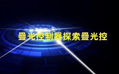 疊光控制器探索疊光控制器的應用潛力與優勢