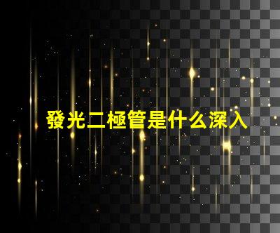 發光二極管是什么深入了解LED的工作原理與應用