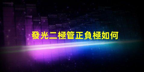發光二極管正負極如何正確連接LED以實現最佳亮度