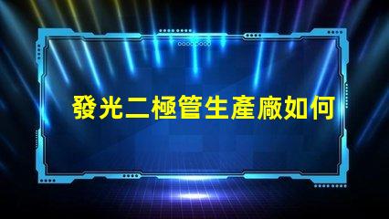 發光二極管生產廠如何選擇最佳供應商以提升產能